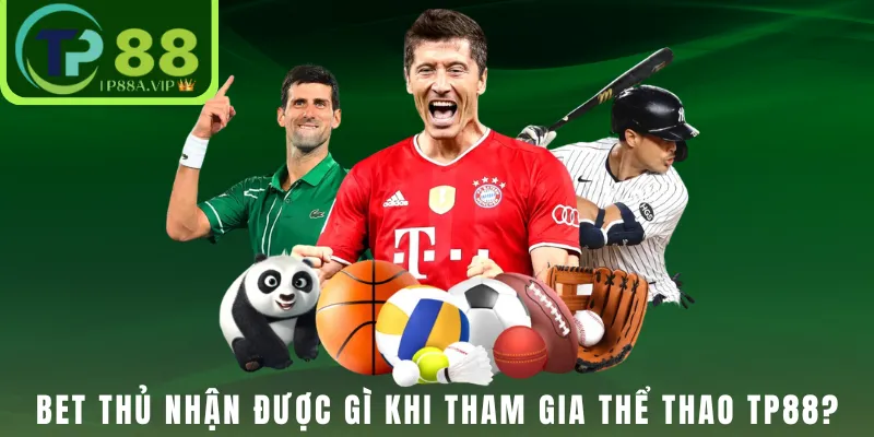 Bet thủ nhận được gì khi tham gia thể thao TP88?