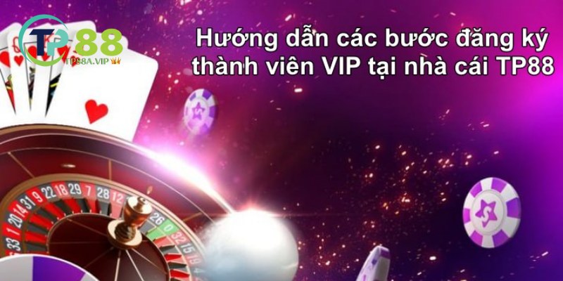 Hướng dẫn các bước đăng ký thành viên VIP tại nhà cái TP88