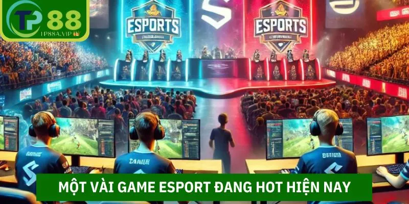 Một vài game Esport TP88 đang hot hiện nay