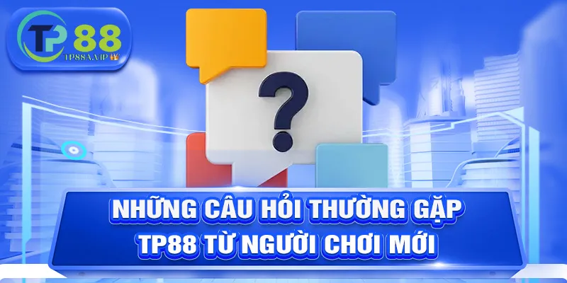 Những câu hỏi thường gặp TP88 từ người chơi mới