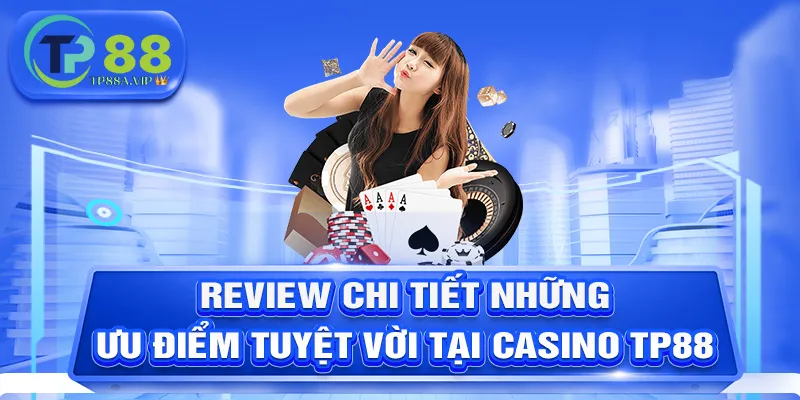 Review chi tiết những ưu điểm tuyệt vời tại Casino TP88