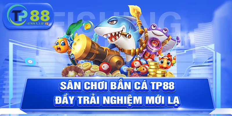 Sân chơi bắn cá TP88 đầy trải nghiệm mới lạ