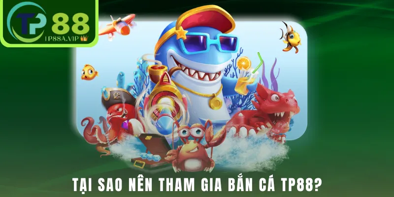 Tại sao nên tham gia Bắn Cá TP88?